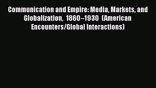 Download Communication and Empire: Media Markets and Globalization 1860–1930 (American Encounters/Global