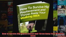 Read  How to Survive Hip Replacement and Throw Away Your Walking Stick  Full EBook