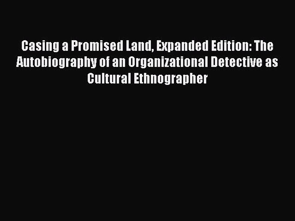 Read Casing a Promised Land Expanded Edition: The Autobiography of an Organizational Detective