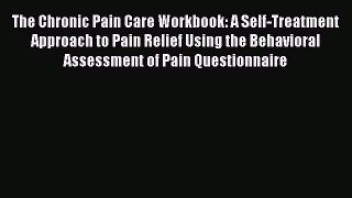 Read The Chronic Pain Care Workbook: A Self-Treatment Approach to Pain Relief Using the Behavioral
