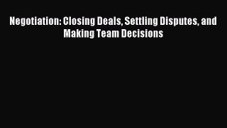 Read Negotiation: Closing Deals Settling Disputes and Making Team Decisions Ebook Online