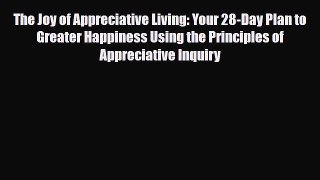 Read ‪The Joy of Appreciative Living: Your 28-Day Plan to Greater Happiness Using the Principles‬