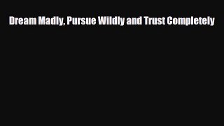Read ‪Dream Madly Pursue Wildly and Trust Completely‬ Ebook Free