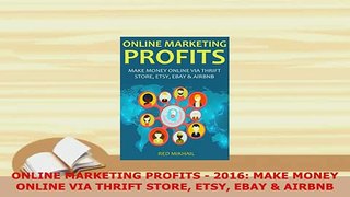 PDF  ONLINE MARKETING PROFITS  2016 MAKE MONEY ONLINE VIA THRIFT STORE ETSY EBAY  AIRBNB Ebook