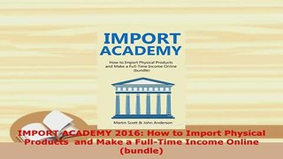 PDF  IMPORT ACADEMY 2016 How to Import Physical Products  and Make a FullTime Income Online  PDF Full Ebook