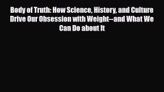 Read ‪Body of Truth: How Science History and Culture Drive Our Obsession with Weight--and What