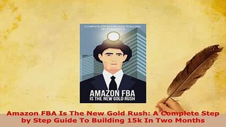 Download  Amazon FBA Is The New Gold Rush A Complete Step by Step Guide To Building 15k In Two Read Online