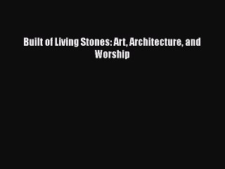 EBOOK ONLINE Built of Living Stones: Art Architecture and Worship READ ONLINE