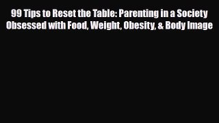 Read ‪99 Tips to Reset the Table: Parenting in a Society Obsessed with Food Weight Obesity