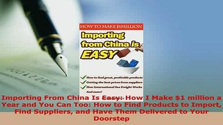 PDF  Importing From China Is Easy How I Make 1 million a Year and You Can Too How to Find Ebook