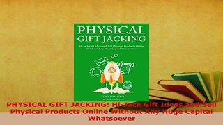 Download  PHYSICAL GIFT JACKING HiJack Gift Ideas and Sell Physical Products Online Without Any PDF Book Free