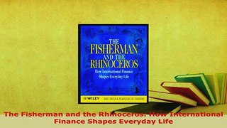 Download  The Fisherman and the Rhinoceros How International Finance Shapes Everyday Life Free Books