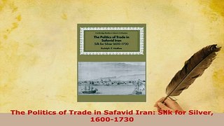PDF  The Politics of Trade in Safavid Iran Silk for Silver 16001730 Ebook