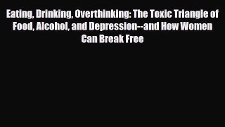 Read ‪Eating Drinking Overthinking: The Toxic Triangle of Food Alcohol and Depression--and