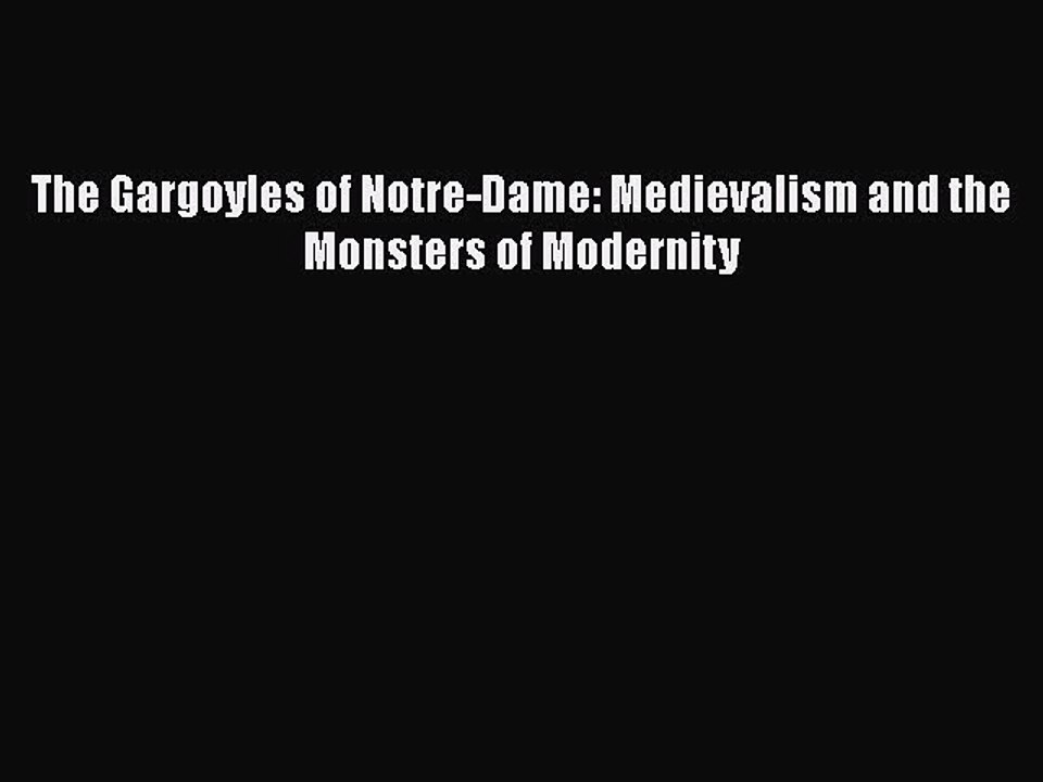 FREE PDF The Gargoyles of Notre-Dame: Medievalism and the Monsters of Modernity READ ONLINE