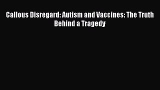 Read Callous Disregard: Autism and Vaccines: The Truth Behind a Tragedy Ebook Free