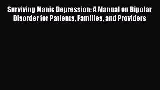 Read Surviving Manic Depression: A Manual on Bipolar Disorder for Patients Families and Providers