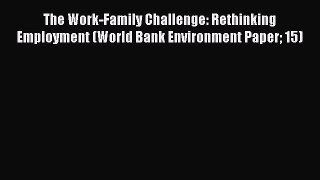 Read The Work-Family Challenge: Rethinking Employment (World Bank Environment Paper 15) Ebook