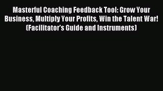 Read Masterful Coaching Feedback Tool: Grow Your Business Multiply Your Profits Win the Talent