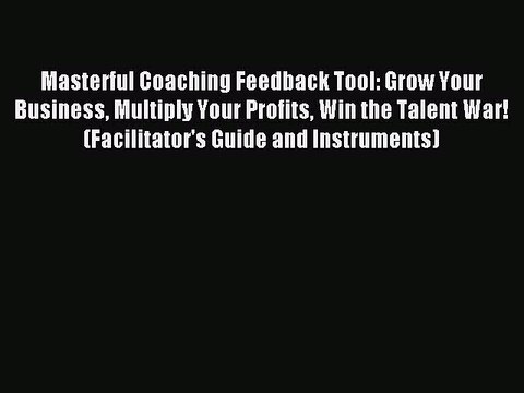 Read Masterful Coaching Feedback Tool: Grow Your Business Multiply Your Profits Win the Talent