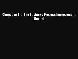 Read Change or Die: The Business Process Improvement Manual Ebook Free