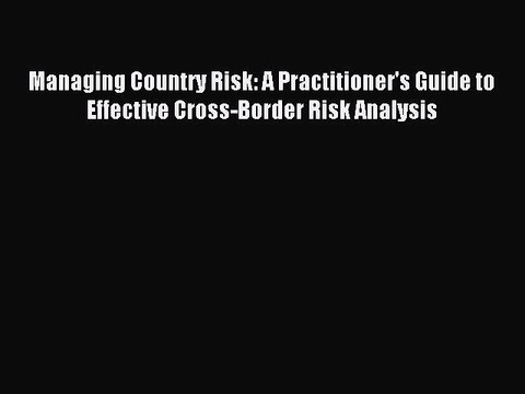 Read Managing Country Risk: A Practitioner's Guide to Effective Cross-Border Risk Analysis
