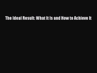 Read The Ideal Result: What It Is and How to Achieve It Ebook Free