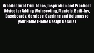 Read Architectural Trim: Ideas Inspiration and Practical Advice for Adding Wainscoting Mantels