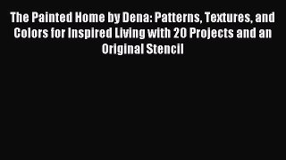 Download The Painted Home by Dena: Patterns Textures and Colors for Inspired Living with 20