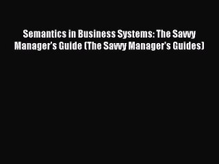 Read Semantics in Business Systems: The Savvy Manager's Guide (The Savvy Manager's Guides)