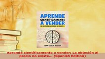 Download  Aprende científicamente a vender La objeción al precio no existe Spanish Edition Download Full Ebook