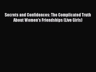 Download Secrets and Confidences: The Complicated Truth About Women's Friendships (Live Girls)