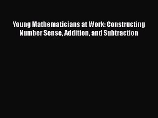 [PDF] Young Mathematicians at Work: Constructing Number Sense Addition and Subtraction [Download]