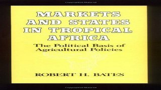 Read Markets and States in Tropical Africa  The Political Basis of Agricultural Policies