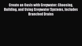 Read Create an Oasis with Greywater: Choosing Building and Using Greywater Systems Includes