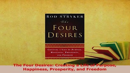 PDF  The Four Desires Creating a Life of Purpose Happiness Prosperity and Freedom Download Online