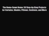 Read The Home-Sewn Home: 50 Step-by-Step Projects for Curtains Shades Pillows Cushions and