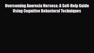 Read ‪Overcoming Anorexia Nervosa: A Self-Help Guide Using Cognitive Behavioral Techniques‬