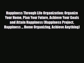 Download ‪Happiness Through Life Organization: Organize Your Home Plan Your Future Achieve