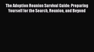 [PDF] The Adoption Reunion Survival Guide: Preparing Yourself for the Search Reunion and Beyond