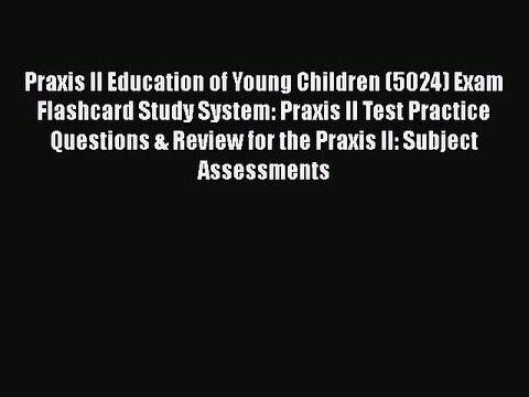 Download Praxis II Education of Young Children (5024) Exam Flashcard Study System: Praxis II