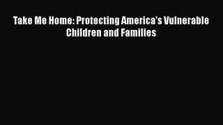 [PDF] Take Me Home: Protecting America's Vulnerable Children and Families [Download] Full Ebook