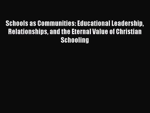 [PDF] Schools as Communities: Educational Leadership Relationships and the Eternal Value of