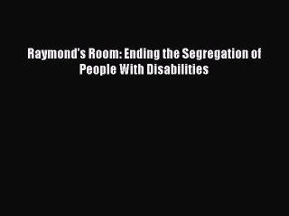 PDF Raymond's Room: Ending the Segregation of People With Disabilities  EBook
