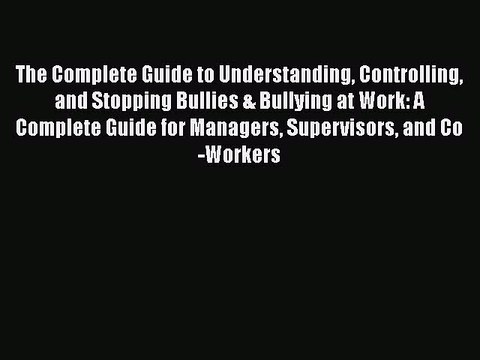 [PDF] The Complete Guide to Understanding Controlling and Stopping Bullies & Bullying at Work:
