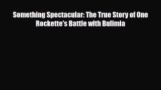 Read ‪Something Spectacular: The True Story of One Rockette's Battle with Bulimia‬ Ebook Free