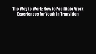 Read The Way to Work: How to Facilitate Work Experiences for Youth in Transition Ebook