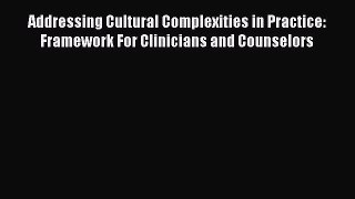 Read Addressing Cultural Complexities in Practice: Framework For Clinicians and Counselors