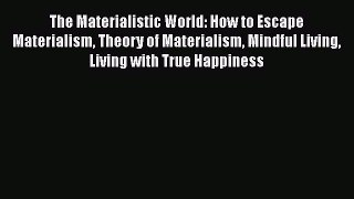 Download The Materialistic World: How to Escape Materialism Theory of Materialism Mindful Living