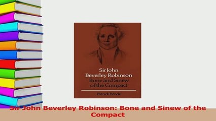 Read  Sir John Beverley Robinson Bone and Sinew of the Compact Ebook Free